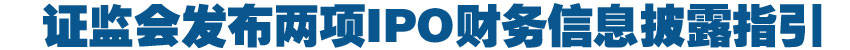 證監(jiān)會發(fā)布兩項IPO財務信息披露指引