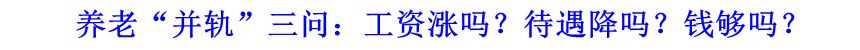 養(yǎng)老&ldquo;并軌&rdquo;三問：工資漲嗎？待遇降嗎？錢夠嗎？