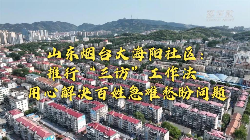 新時(shí)代新征程新偉業(yè)丨山東煙臺大海陽社區(qū)：推行&ldquo;三訪&rdquo;工作法 用心解決百姓急難愁盼問題