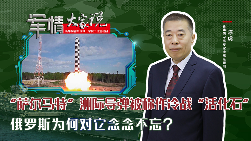 陳虎：&ldquo;薩爾馬特&rdquo;洲際導(dǎo)彈被稱作冷戰(zhàn)&ldquo;活化石&rdquo;，俄羅斯為何對它念念不忘？